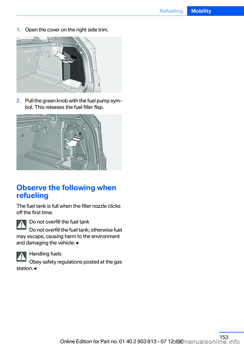 BMW X3 XDRIVE 28I 2013  Owners Manual 1.Open the cover on the right side trim.2.Pull the green knob with the fuel pump sym‐
bol. This releases the fuel filler flap.
Observe the following when
refueling
The fuel tank is full when the fil