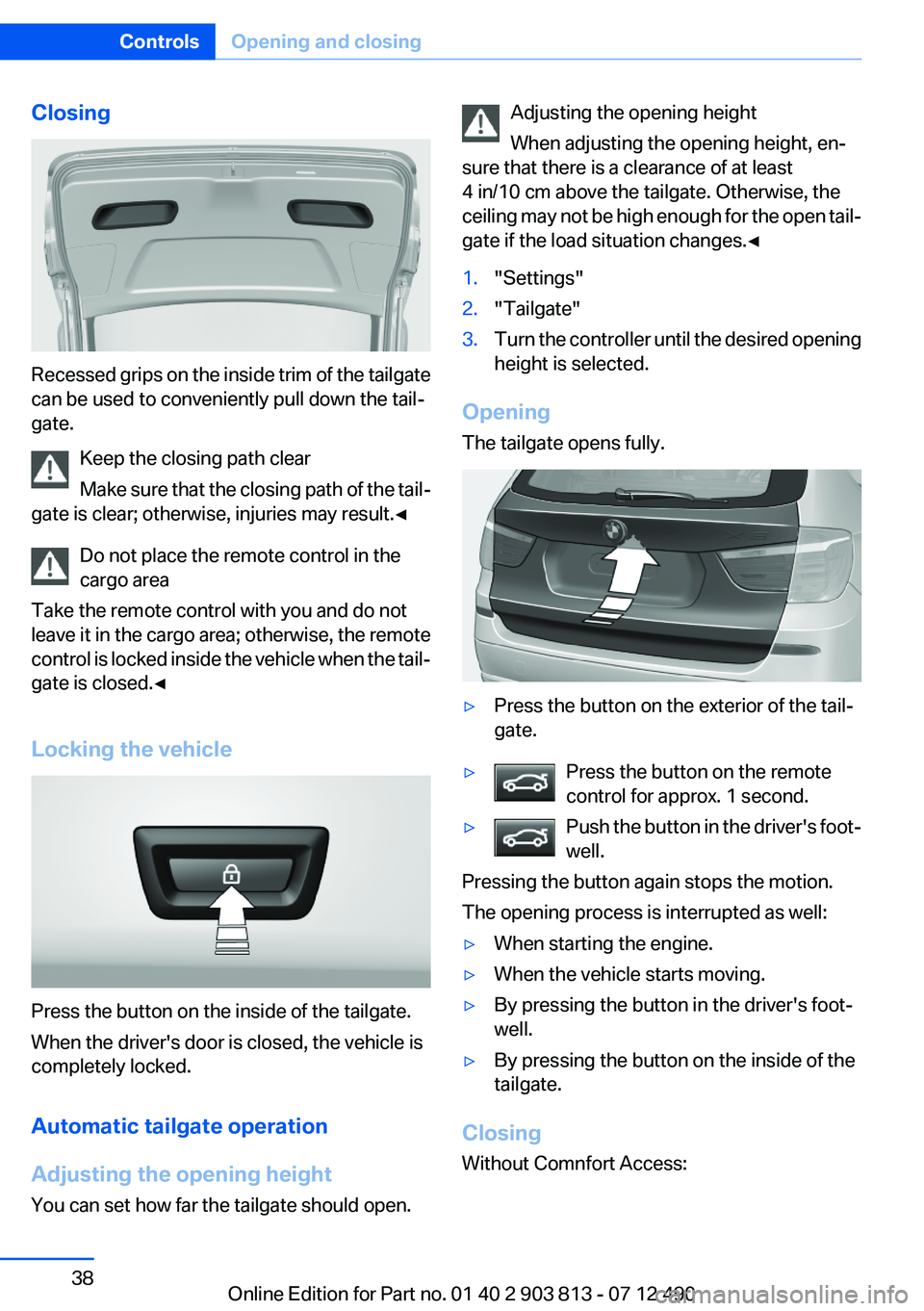 BMW X3 XDRIVE 28I 2013 Owners Manual Closing
Recessed grips on the inside trim of the tailgate
can be used to conveniently pull down the tail‐
gate.
Keep the closing path clear
Make sure that the closing path of the tail‐
gate is cle BMW X3 XDRIVE 28I 2013 Owners Manual Closing
Recessed grips on the inside trim of the tailgate
can be used to conveniently pull down the tail‐
gate.
Keep the closing path clear
Make sure that the closing path of the tail‐
gate is cle