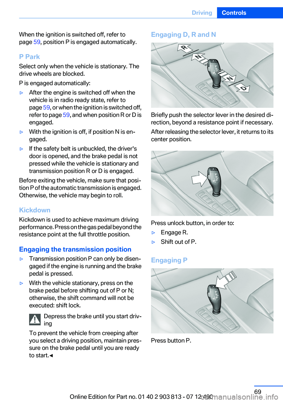 BMW X3 XDRIVE 28I 2013 Owners Manual When the ignition is switched off, refer to
page 59, position P is engaged automatically.
P Park
Select only when the vehicle is stationary. The
drive wheels are blocked.
P is engaged automatically: BMW X3 XDRIVE 28I 2013 Owners Manual When the ignition is switched off, refer to
page 59, position P is engaged automatically.
P Park
Select only when the vehicle is stationary. The
drive wheels are blocked.
P is engaged automatically: