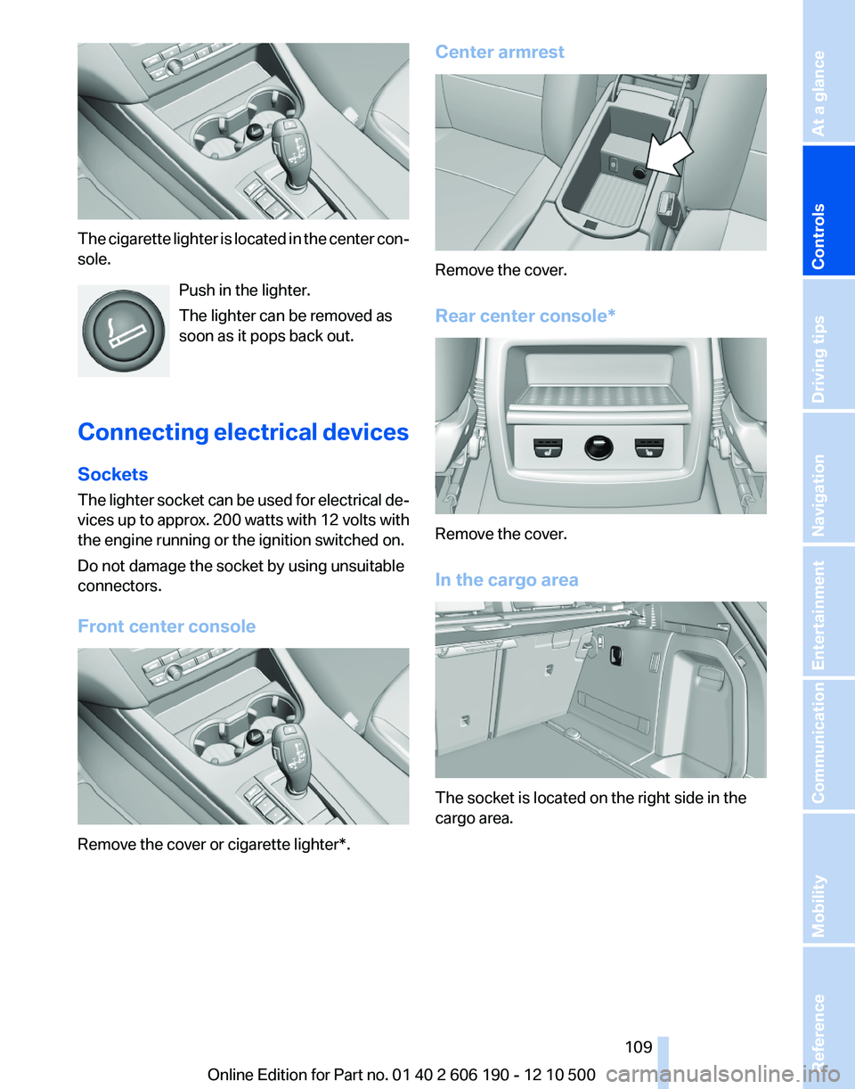 BMW X3 XDRIVE 28I 2011  Owners Manual The cigarette lighter is located in the center con‐
sole.
Push in the lighter.
The lighter can be removed as
soon as it pops back out.
Connecting electrical devices
Sockets
The lighter socket can be