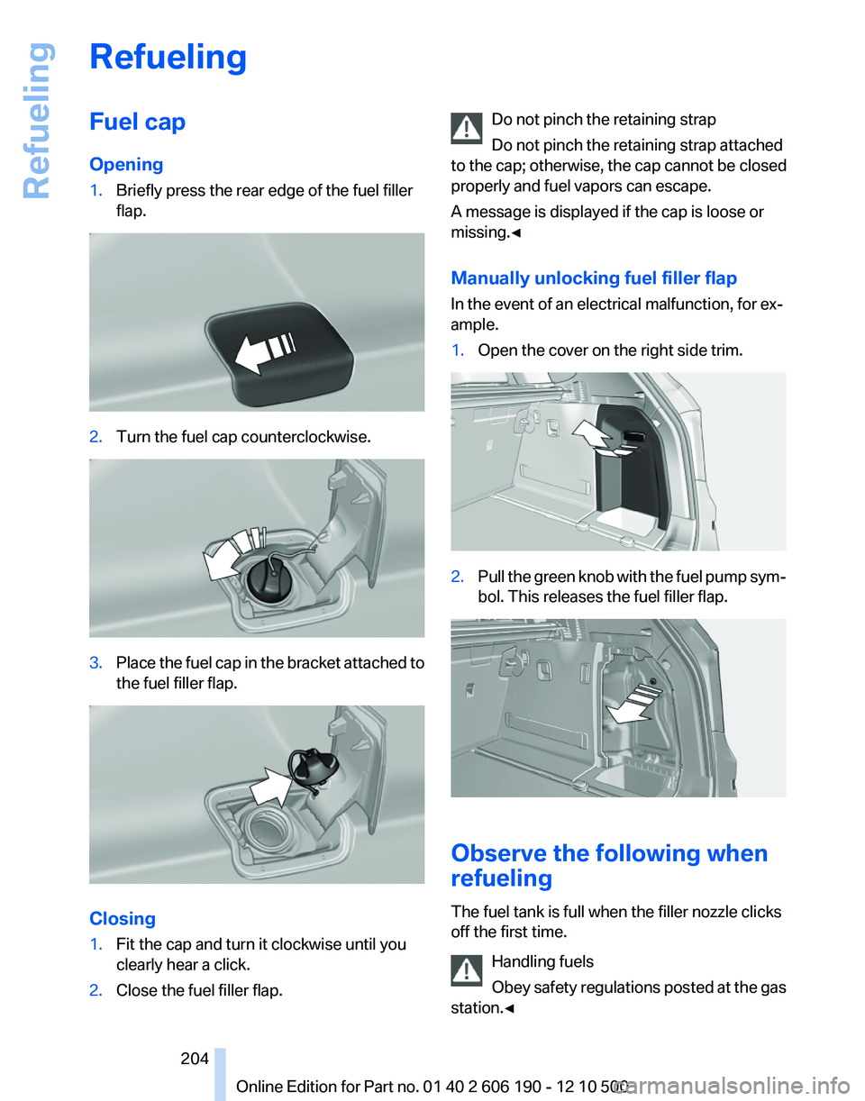BMW X3 XDRIVE 28I 2011  Owners Manual RefuelingFuel cap
Opening1.Briefly press the rear edge of the fuel filler
flap.2.Turn the fuel cap counterclockwise.3.Place the fuel cap in the bracket attached to
the fuel filler flap.
Closing
1.Fit 