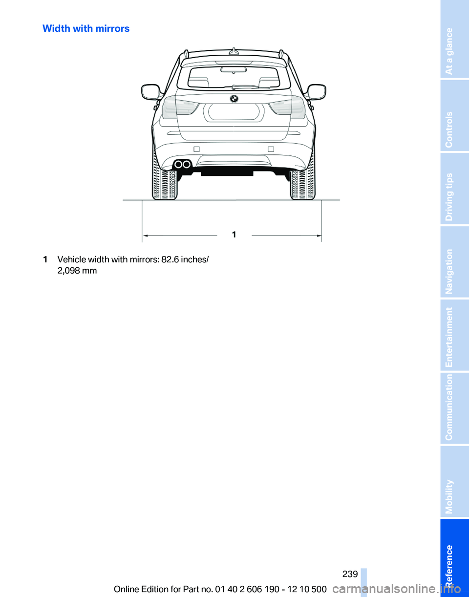 BMW X3 XDRIVE 28I 2011  Owners Manual Width with mirrors1Vehicle width with mirrors: 82.6 inches/
2,098 mmSeite 239239
Online Edition for Part no. 01 40 2 606 190 - 12 10 500
 ReferenceMobilityCommunicationEntertainmentNavigationDriving t