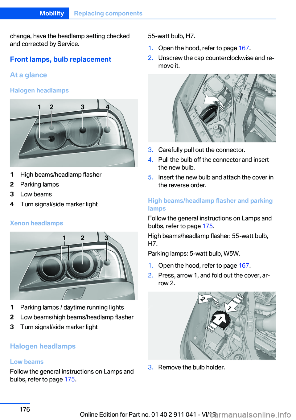 BMW X3 XDRIVE 35I 2014 Owners Manual change, have the headlamp setting checked
and corrected by Service.
Front lamps, bulb replacement
At a glance Halogen headlamps1High beams/headlamp flasher2Parking lamps3Low beams4Turn signal/side mar BMW X3 XDRIVE 35I 2014 Owners Manual change, have the headlamp setting checked
and corrected by Service.
Front lamps, bulb replacement
At a glance Halogen headlamps1High beams/headlamp flasher2Parking lamps3Low beams4Turn signal/side mar