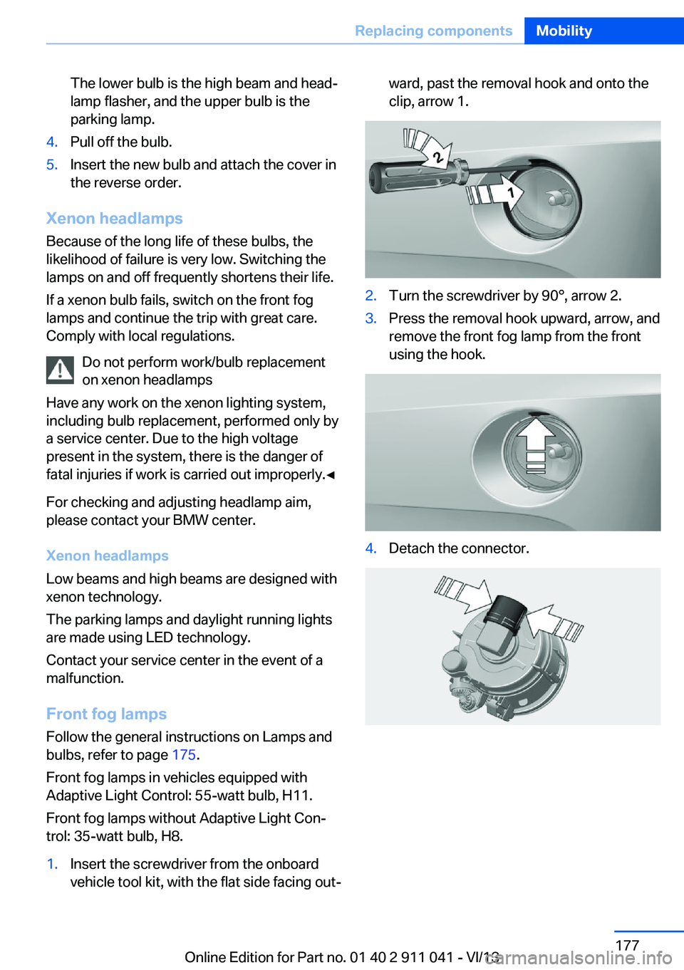 BMW X3 XDRIVE 35I 2014 Owners Manual The lower bulb is the high beam and head‐
lamp flasher, and the upper bulb is the
parking lamp.4.Pull off the bulb.5.Insert the new bulb and attach the cover in
the reverse order.
Xenon headlamps
Be BMW X3 XDRIVE 35I 2014 Owners Manual The lower bulb is the high beam and head‐
lamp flasher, and the upper bulb is the
parking lamp.4.Pull off the bulb.5.Insert the new bulb and attach the cover in
the reverse order.
Xenon headlamps
Be