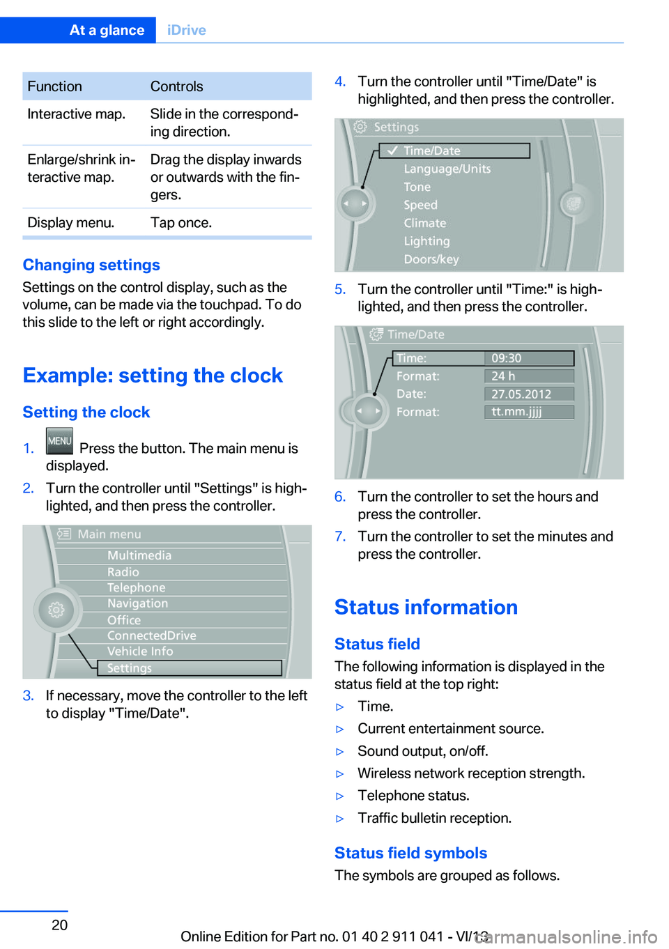 BMW X3 XDRIVE 35I 2014 Owners Manual FunctionControlsInteractive map.Slide in the correspond‐
ing direction.Enlarge/shrink in‐
teractive map.Drag the display inwards
or outwards with the fin‐
gers.Display menu.Tap once.
Changing se BMW X3 XDRIVE 35I 2014 Owners Manual FunctionControlsInteractive map.Slide in the correspond‐
ing direction.Enlarge/shrink in‐
teractive map.Drag the display inwards
or outwards with the fin‐
gers.Display menu.Tap once.
Changing se