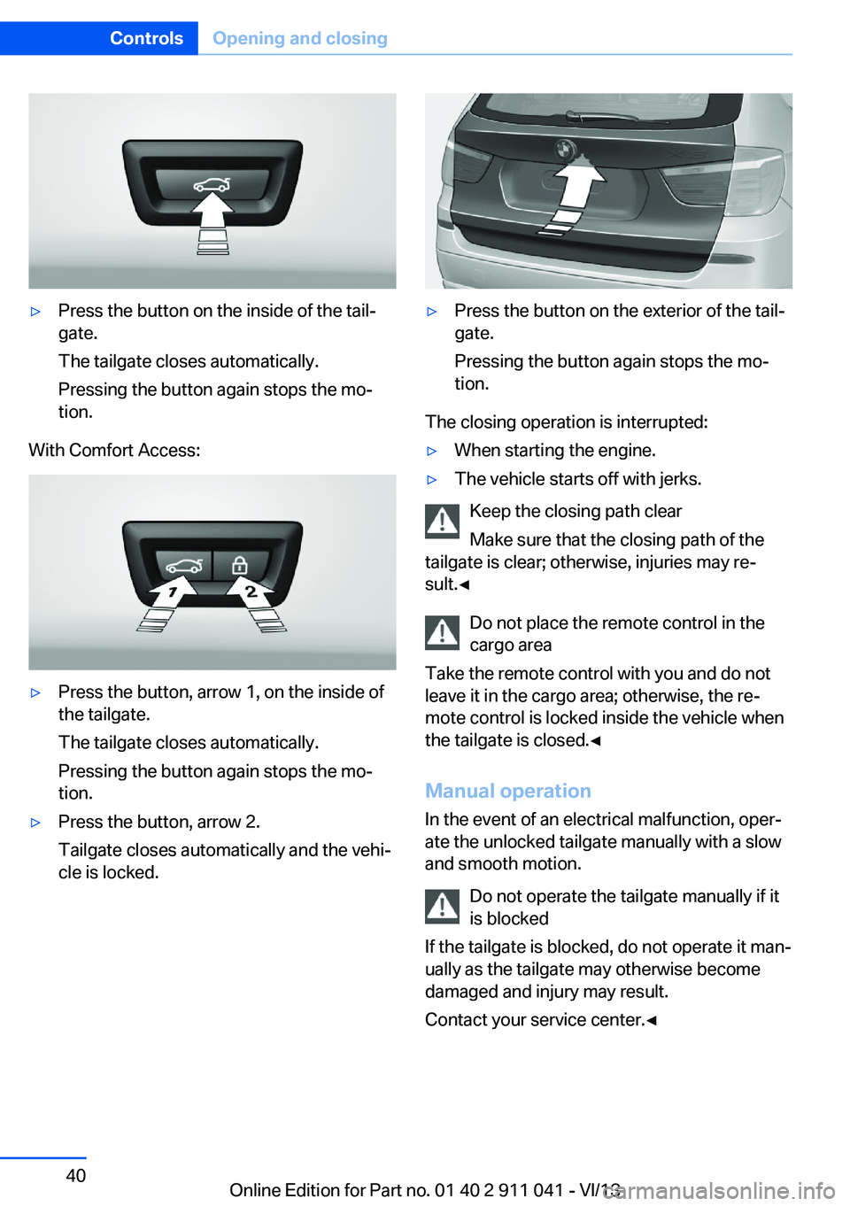 BMW X3 XDRIVE 35I 2014 Owners Manual ▷Press the button on the inside of the tail‐
gate.
The tailgate closes automatically.
Pressing the button again stops the mo‐
tion.
With Comfort Access:
▷Press the button, arrow 1, on the insi BMW X3 XDRIVE 35I 2014 Owners Manual ▷Press the button on the inside of the tail‐
gate.
The tailgate closes automatically.
Pressing the button again stops the mo‐
tion.
With Comfort Access:
▷Press the button, arrow 1, on the insi