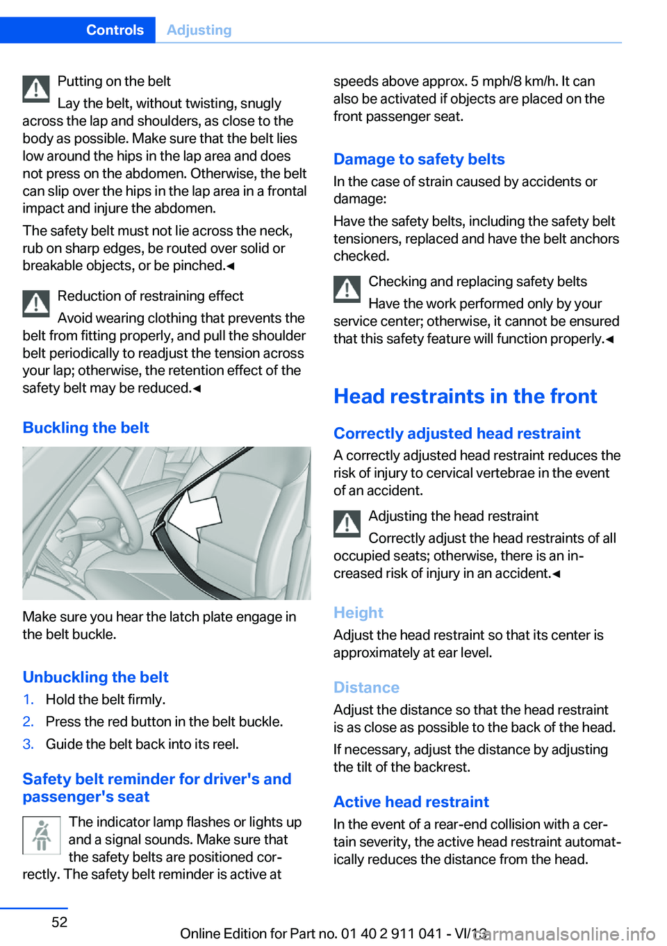 BMW X3 XDRIVE 35I 2014 Owners Manual Putting on the belt
Lay the belt, without twisting, snugly
across the lap and shoulders, as close to the
body as possible. Make sure that the belt lies
low around the hips in the lap area and does
not BMW X3 XDRIVE 35I 2014 Owners Manual Putting on the belt
Lay the belt, without twisting, snugly
across the lap and shoulders, as close to the
body as possible. Make sure that the belt lies
low around the hips in the lap area and does
not