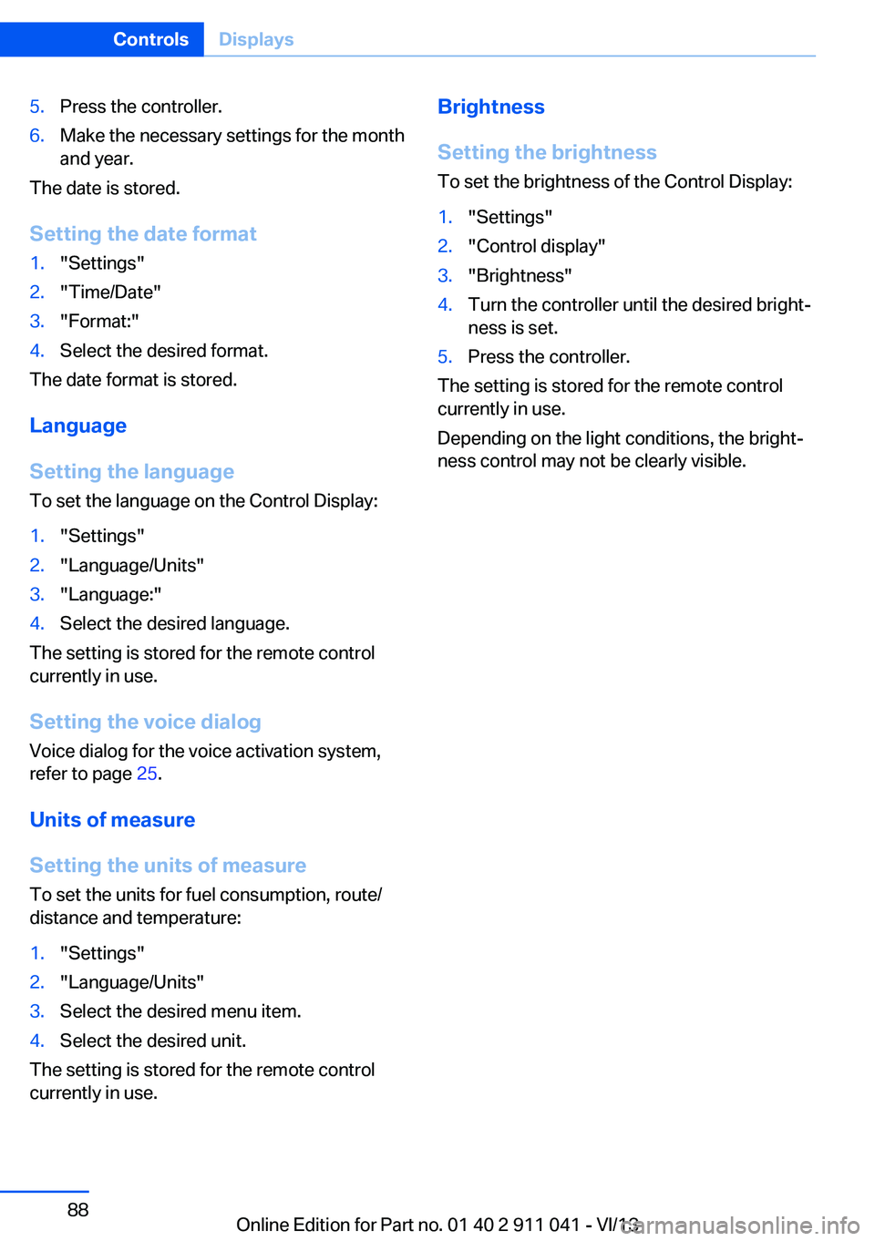 BMW X3 XDRIVE 35I 2014 Owners Manual 5.Press the controller.6.Make the necessary settings for the month
and year.
The date is stored.
Setting the date format
1."Settings"2."Time/Date"3."Format:"4.Select the desire BMW X3 XDRIVE 35I 2014 Owners Manual 5.Press the controller.6.Make the necessary settings for the month
and year.
The date is stored.
Setting the date format
1."Settings"2."Time/Date"3."Format:"4.Select the desire