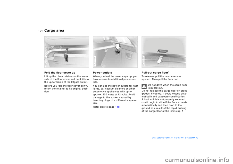 BMW X5 3.0I 2003 Owners Manual 124n
Cargo area Fold the floor cover upLift up the black retainer on the lower
side of the floor cover and hook it into
the upper frame of the liftgate cutout.
Before you fold the floor cover down, BMW X5 3.0I 2003 Owners Manual 124n
Cargo area Fold the floor cover upLift up the black retainer on the lower
side of the floor cover and hook it into
the upper frame of the liftgate cutout.
Before you fold the floor cover down,
