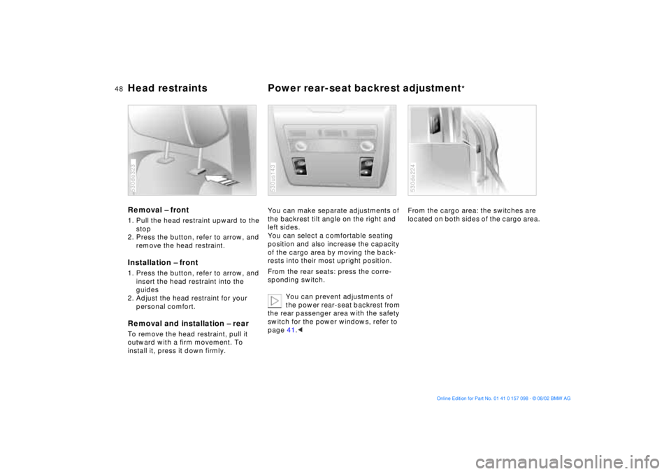 BMW X5 3.0I 2003 Owners Manual 48n
Head restraints Power rear-seat backrest adjustment
*
Removal Ð front 1. Pull the head restraint upward to the
stop
2. Press the button, refer to arrow, and
remove the head restraint.Installa BMW X5 3.0I 2003 Owners Manual 48n
Head restraints Power rear-seat backrest adjustment
*
Removal Ð front 1. Pull the head restraint upward to the
stop
2. Press the button, refer to arrow, and
remove the head restraint.Installa