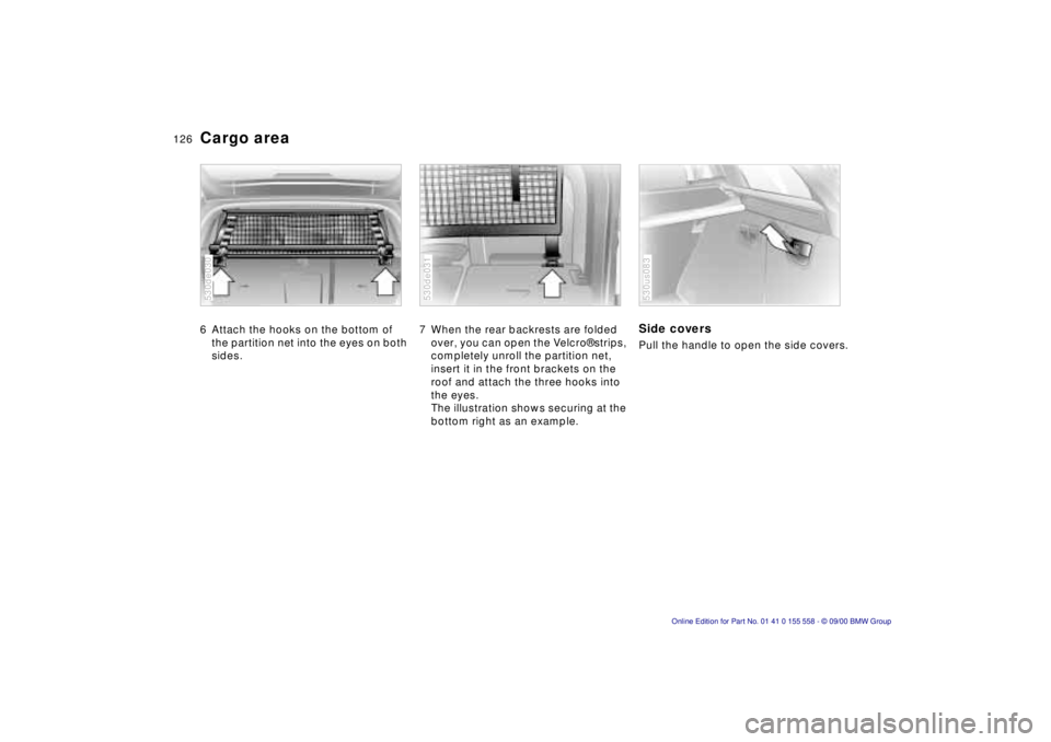 BMW X5 3.0I 2001  Owners Manual 126n
Cargo area 6 Attach the hooks on the bottom of 
the partition net into the eyes on both 
sides. 530de030
7 When the rear backrests are folded 
over, you can open the Velcro® strips, 
completely 