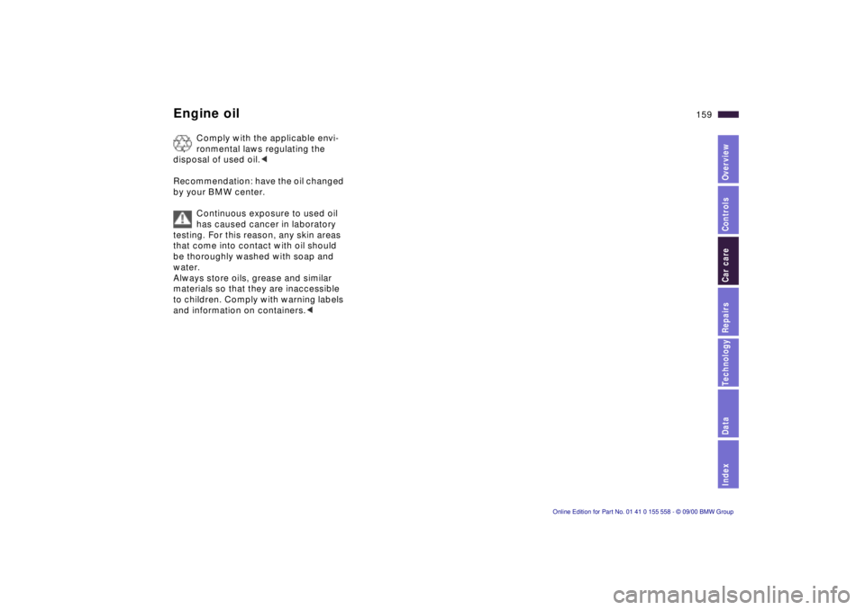 BMW X5 3.0I 2001  Owners Manual IndexDataTechnologyRepairsCar careControlsOverview
159n
Engine oil
Comply with the applicable envi-
ronmental laws regulating the 
disposal of used oil.< 
Recommendation: have the oil changed 
by your