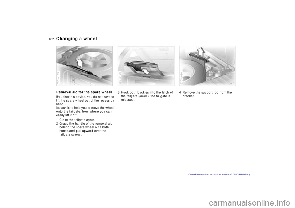 BMW X5 3.0I 2001  Owners Manual 182n
Changing a wheelRemoval aid for the spare wheelBy using this device, you do not have to 
lift the spare wheel out of the recess by 
hand. 
Its task is to help you to move the wheel 
onto the tail