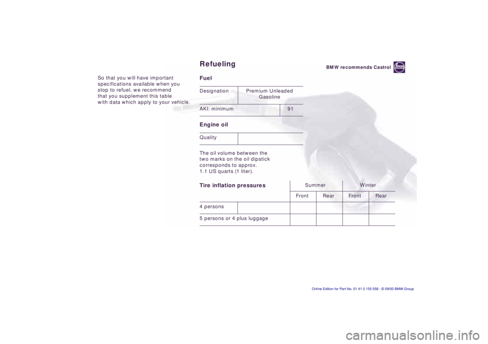 BMW X5 3.0I 2001  Owners Manual So that you will have important  
specifications available when you 
stop to refuel, we recommend 
that you supplement this table 
with data which apply to your vehicle.Fuel  
Engine oil 
The oil volu