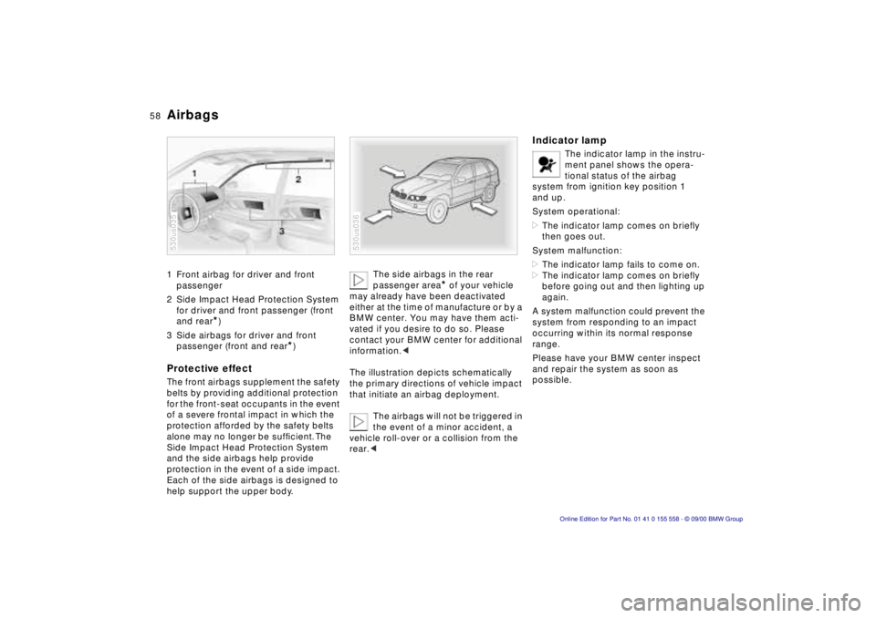BMW X5 3.0I 2001 Owners Manual 58nAirbags
1 Front airbag for driver and front
passenger
2 Side Impact Head Protection System for driver and front passenger (front
and rear
*)
3 Side airbags for driver and front passenger (f BMW X5 3.0I 2001 Owners Manual 58nAirbags
1 Front airbag for driver and front
passenger
2 Side Impact Head Protection System for driver and front passenger (front
and rear
*)
3 Side airbags for driver and front passenger (f