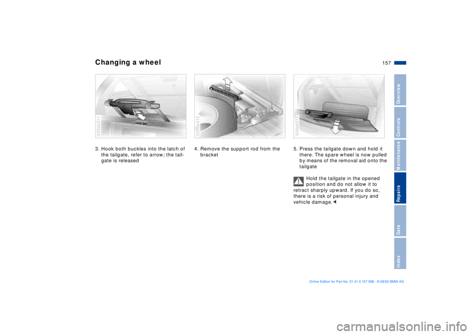 BMW X5 4.6IS 2003  Owners Manual 157n
OverviewControlsMaintenanceRepairsDataIndex
Changing a wheel 3. Hook both buckles into the latch of 
the tailgate, refer to arrow; the tail-
gate is released530de311
4. Remove the support rod fro