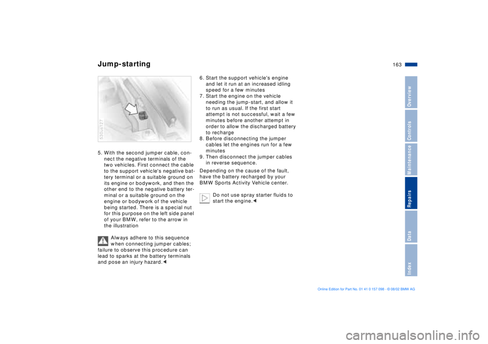 BMW X5 4.6IS 2003  Owners Manual 163n
OverviewControlsMaintenanceRepairsDataIndex
Jump-starting 5. With the second jumper cable, con-
nect the negative terminals of the 
two vehicles. First connect the cable 
to the support vehicles