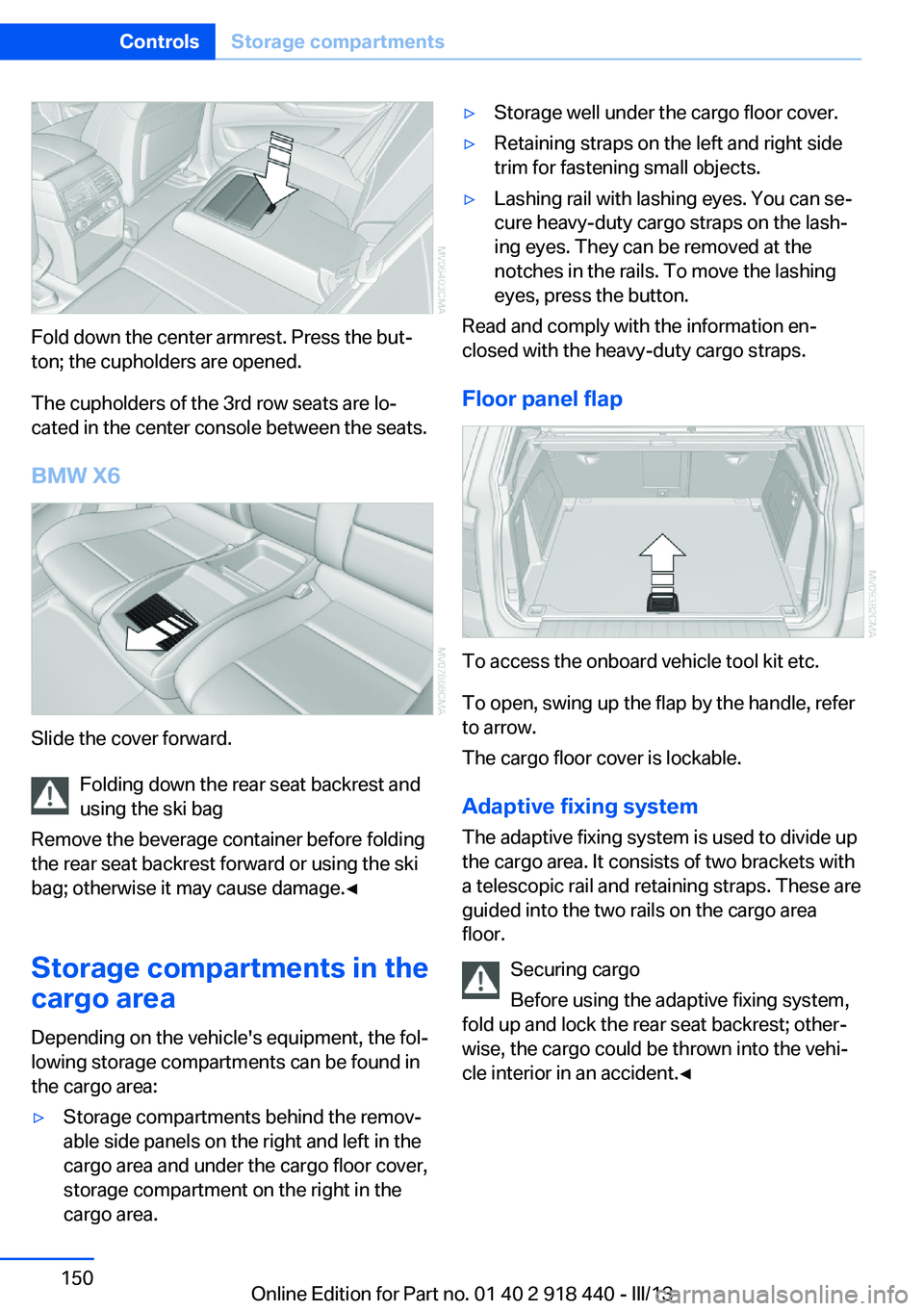 BMW X5M 2013  Owners Manual Fold down the center armrest. Press the but‐
ton; the cupholders are opened.
The cupholders of the 3rd row seats are lo‐
cated in the center console between the seats.
BMW X6
Slide the cover forwa