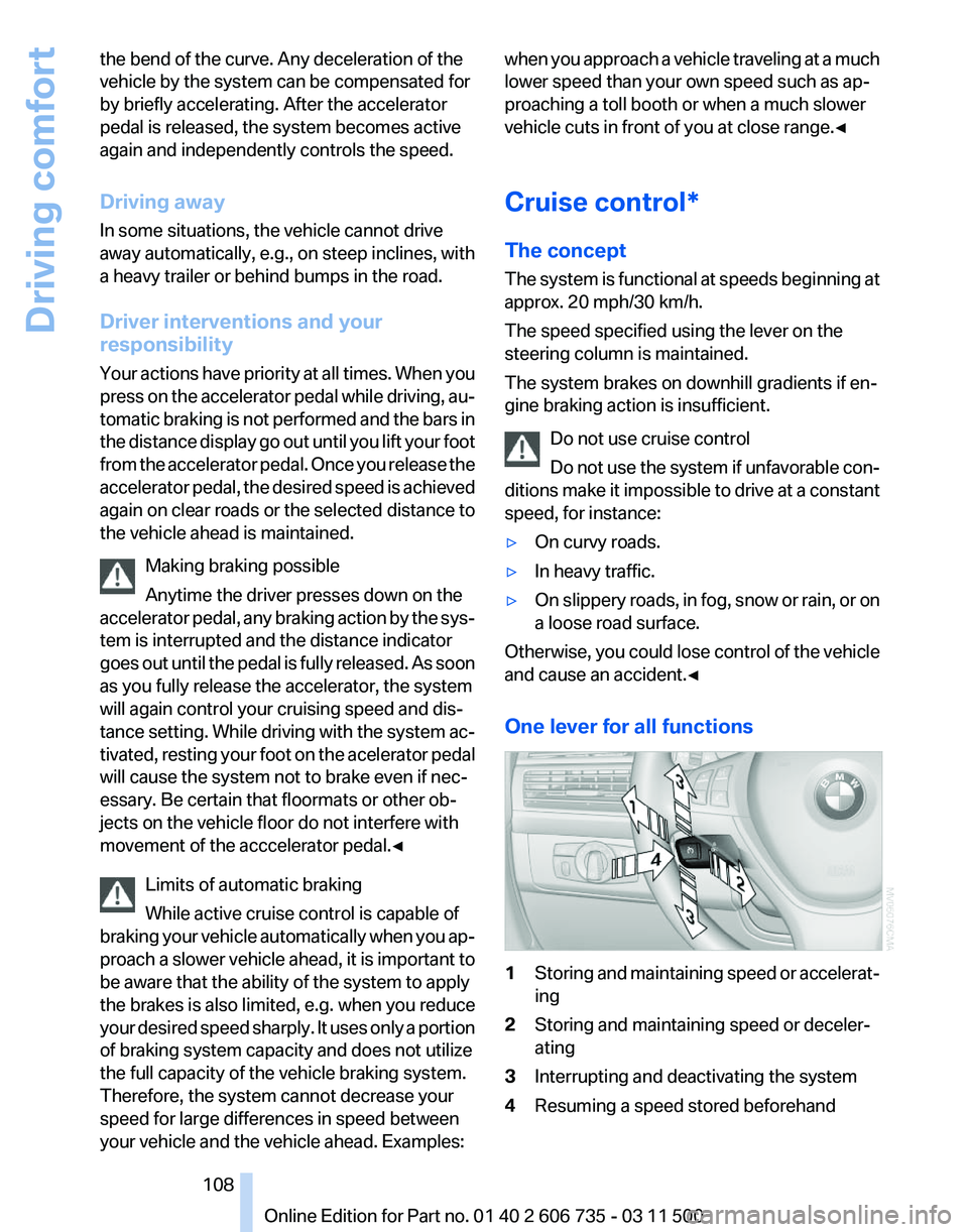 BMW X5M 2012  Owners Manual the bend of the curve. Any deceleration of the
vehicle by the system can be compensated for
by briefly accelerating. After the accelerator
pedal is released, the system becomes active
again and indepe