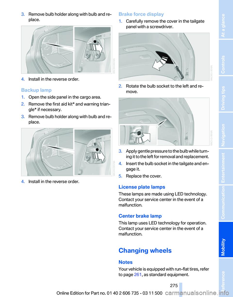 BMW X5M 2012 Owners Manual 3.
Remove bulb holder along with bulb and re‐
place. 4.
Install in the reverse order.
Backup lamp
1. Open the side panel in the cargo area.
2. Remove the first aid kit* and warning trian‐
gle* if BMW X5M 2012 Owners Manual 3.
Remove bulb holder along with bulb and re‐
place. 4.
Install in the reverse order.
Backup lamp
1. Open the side panel in the cargo area.
2. Remove the first aid kit* and warning trian‐
gle* if