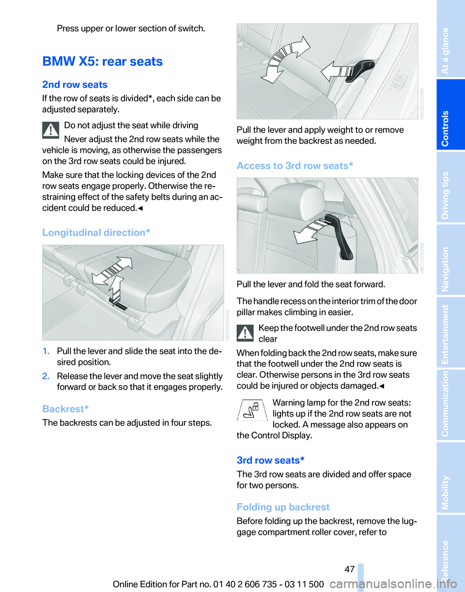 BMW X5M 2012  Owners Manual Press upper or lower section of switch.
BMW X5: rear seats
2nd row seats
If the row of seats is divided
*, each side can be
adjusted separately.
Do not adjust the seat while driving
Never adjust the 2