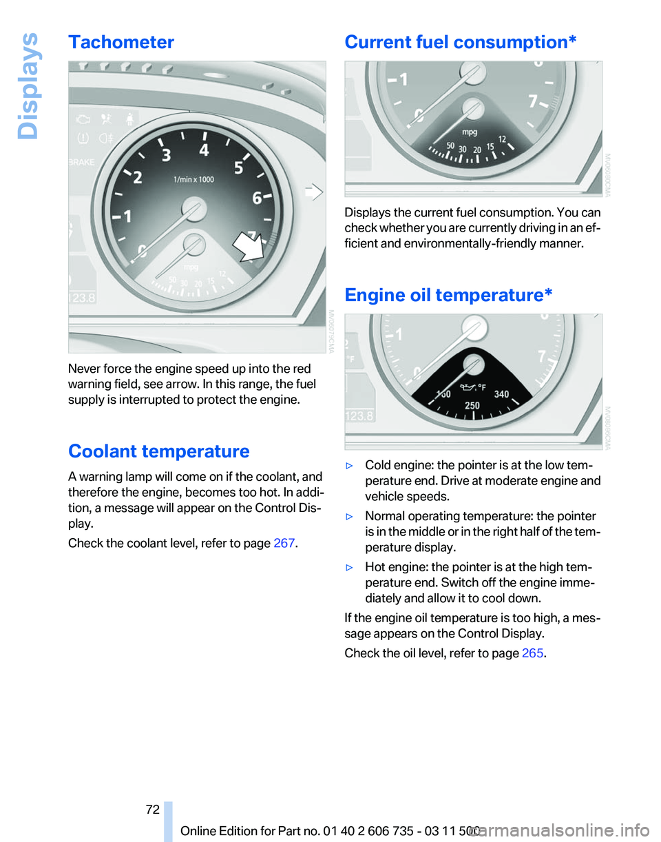 BMW X5M 2012  Owners Manual Tachometer
Never force the engine speed up into the red
warning field, see arrow. In this range, the fuel
supply is interrupted to protect the engine.
Coolant temperature
A warning lamp will come on i