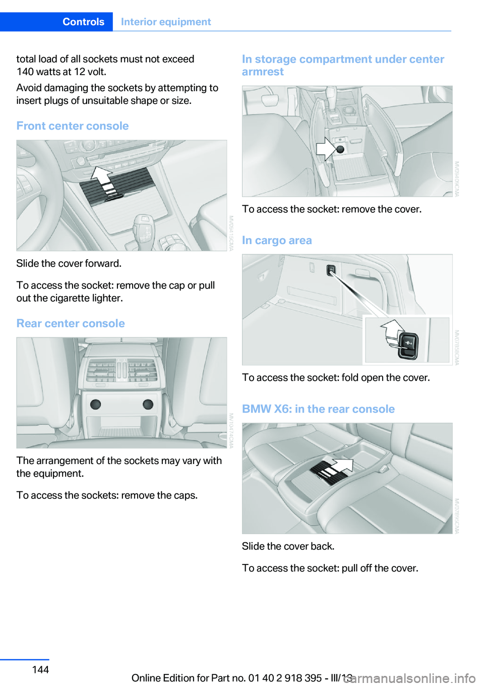 BMW X5 XDRIVE 35I 2013  Owners Manual total load of all sockets must not exceed
140 watts at 12 volt.
Avoid damaging the sockets by attempting to
insert plugs of unsuitable shape or size.
Front center console
Slide the cover forward.
To a