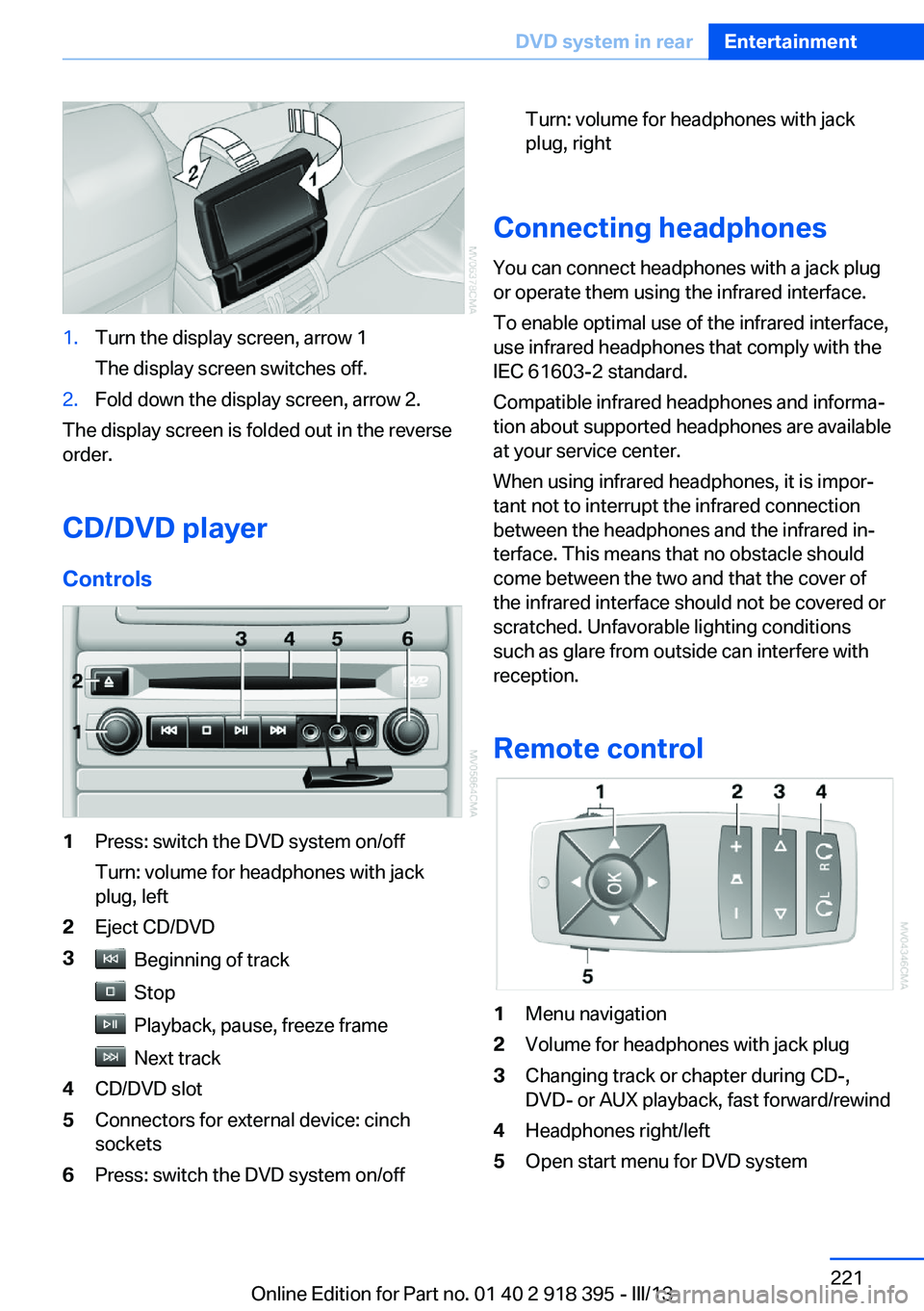 BMW X5 XDRIVE 35I 2013  Owners Manual 1.Turn the display screen, arrow 1
The display screen switches off.2.Fold down the display screen, arrow 2.
The display screen is folded out in the reverse
order.
CD/DVD player
Controls
1Press: switch