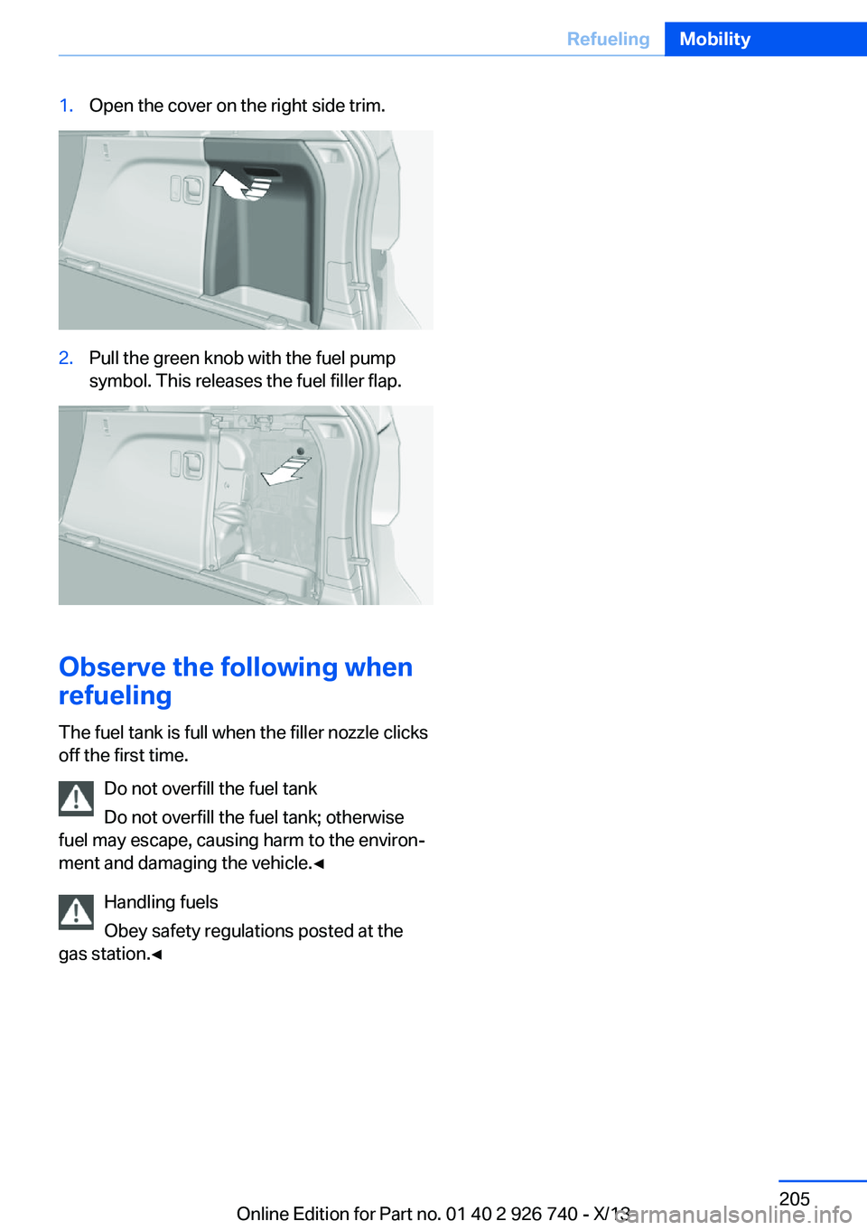 BMW X5 XDRIVE35D 2014  Owners Manual 1.Open the cover on the right side trim.2.Pull the green knob with the fuel pump
symbol. This releases the fuel filler flap.
Observe the following when
refueling
The fuel tank is full when the filler 