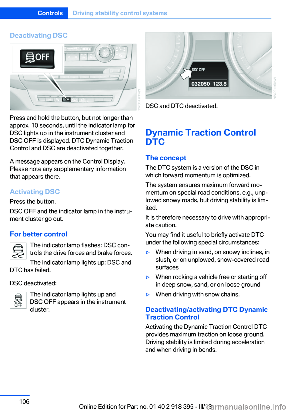 BMW X5 XDRIVE 35I PREMIUM 2013  Owners Manual Deactivating DSC
Press and hold the button, but not longer than
approx. 10 seconds, until the indicator lamp for
DSC lights up in the instrument cluster and
DSC OFF is displayed. DTC Dynamic Traction
