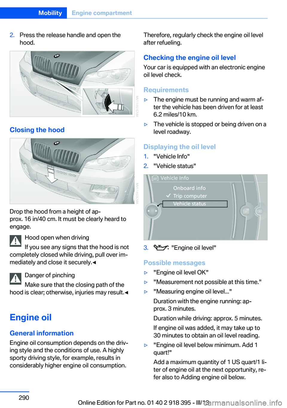 BMW X5 XDRIVE 35I PREMIUM 2013  Owners Manual 2.Press the release handle and open the
hood.
Closing the hood
Drop the hood from a height of ap‐
prox. 16 in/40 cm. It must be clearly heard to
engage.
Hood open when driving
If you see any signs t