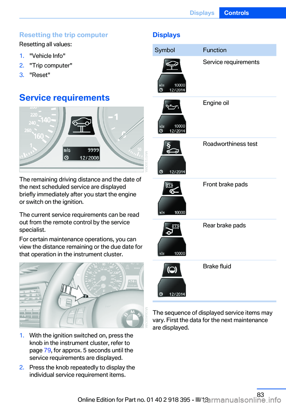BMW X5 XDRIVE 35I PREMIUM 2013  Owners Manual Resetting the trip computerResetting all values:1."Vehicle Info"2."Trip computer"3."Reset"
Service requirements
The remaining driving distance and the date of
the next schedule