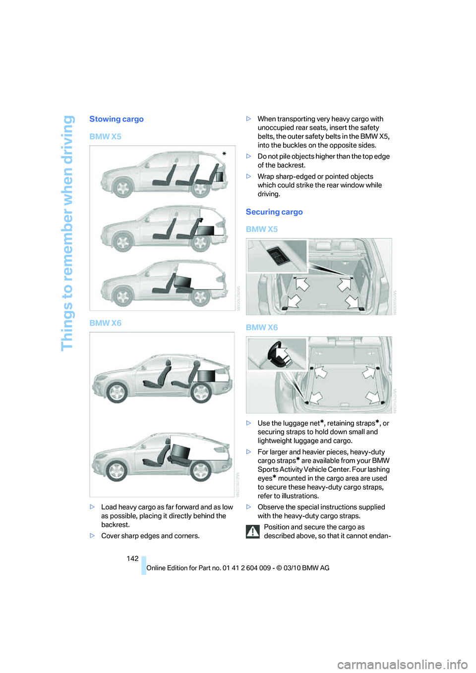 BMW X5 XDRIVE 35I PREMIUM 2011 Owners Manual Things to remember when driving
142
Stowing cargo
BMW X5
BMW X6
>Load heavy cargo as far forward and as low
as possible, placing it directly behind the
backrest.
>Cover sharp edges and corners.>When BMW X5 XDRIVE 35I PREMIUM 2011 Owners Manual Things to remember when driving
142
Stowing cargo
BMW X5
BMW X6
>Load heavy cargo as far forward and as low
as possible, placing it directly behind the
backrest.
>Cover sharp edges and corners.>When