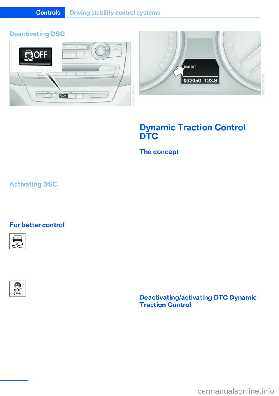 BMW X5 XDRIVE 35I SPORT ACTIVITY 2013  Owners Manual Deactivating DSC
Press and hold the button, but not longer than
approx. 10 seconds, until the indicator lamp for
DSC lights up in the instrument cluster and
DSC OFF is displayed. DTC Dynamic Traction
