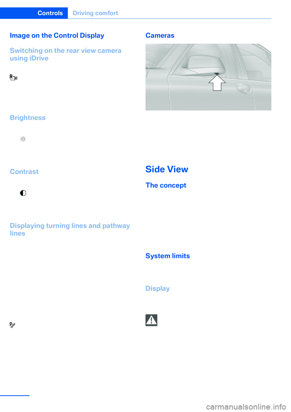 BMW X5 XDRIVE 35I SPORT ACTIVITY 2013  Owners Manual Image on the Control Display
Switching on the rear view camera
using iDrive
With Top View activated:
  "Rear view camera"
The image of the rear view camera is dis‐
played. The setting is sto