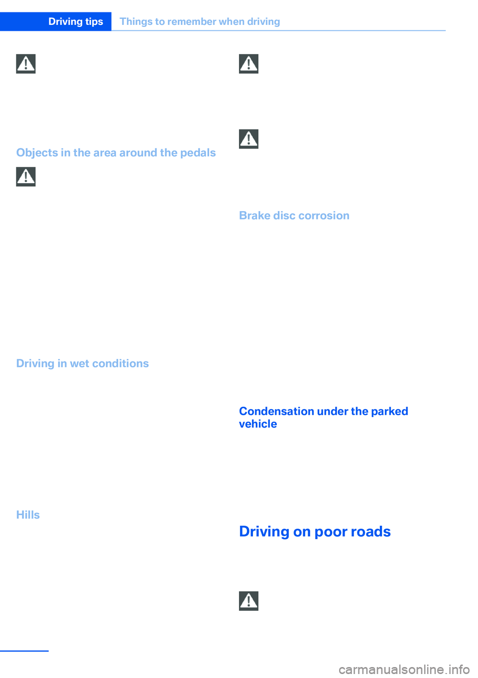 BMW X5 XDRIVE 35I SPORT ACTIVITY 2013  Owners Manual Do not let your foot rest on the brake
pedal
Do not drive with your foot resting on the brake
pedal. Even light but consistent pedal pressure
can lead to high temperatures, brake wear and
possibly eve