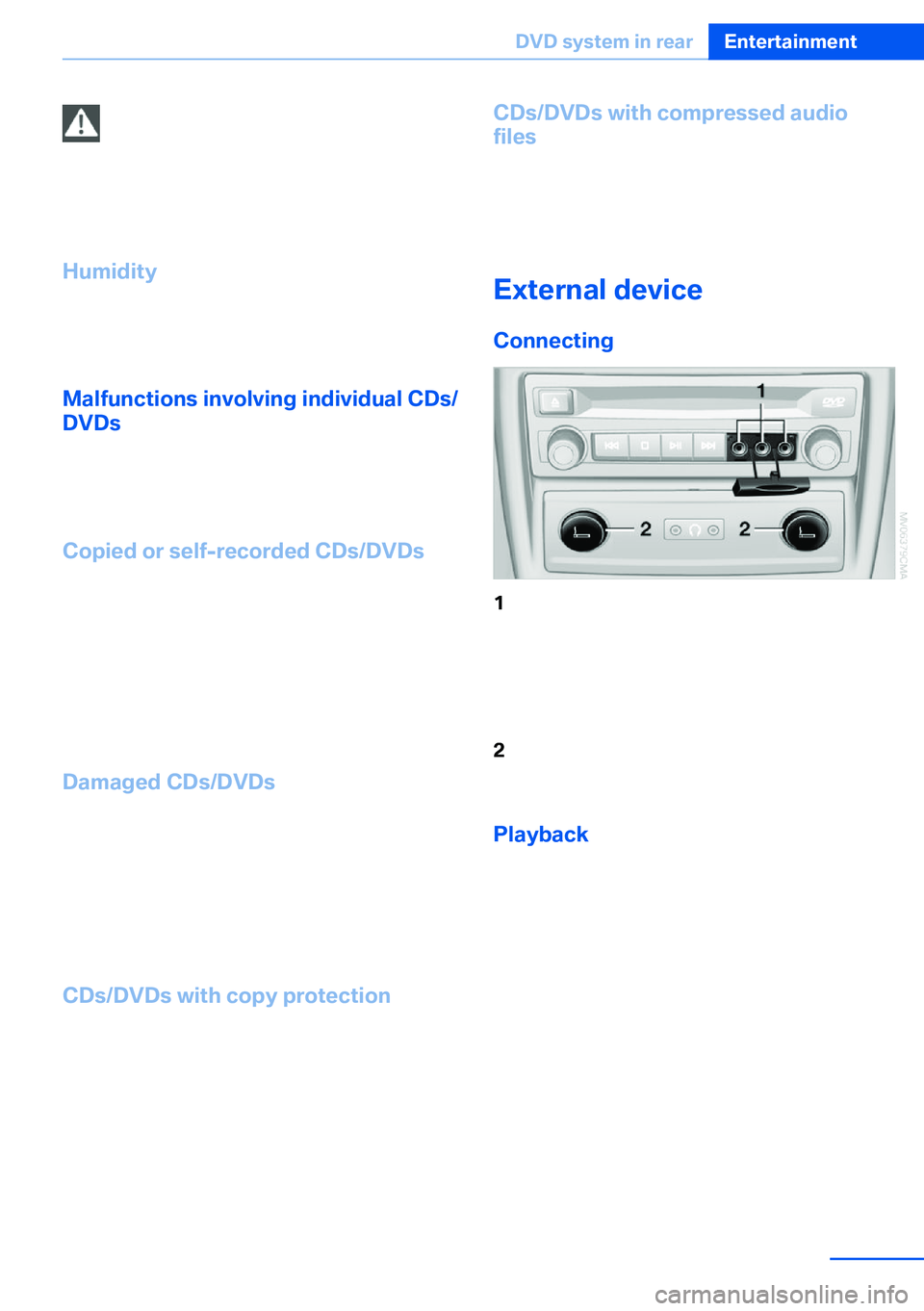BMW X5 XDRIVE 35I SPORT ACTIVITY 2013  Owners Manual Foreign bodies/liquids in the CD/DVD
slot
Make sure that no foreign objects or liquids get
into the CD/DVD slot; otherwise, the CD/DVD
player will be damaged.◀
Humidity High levels of humidity can l