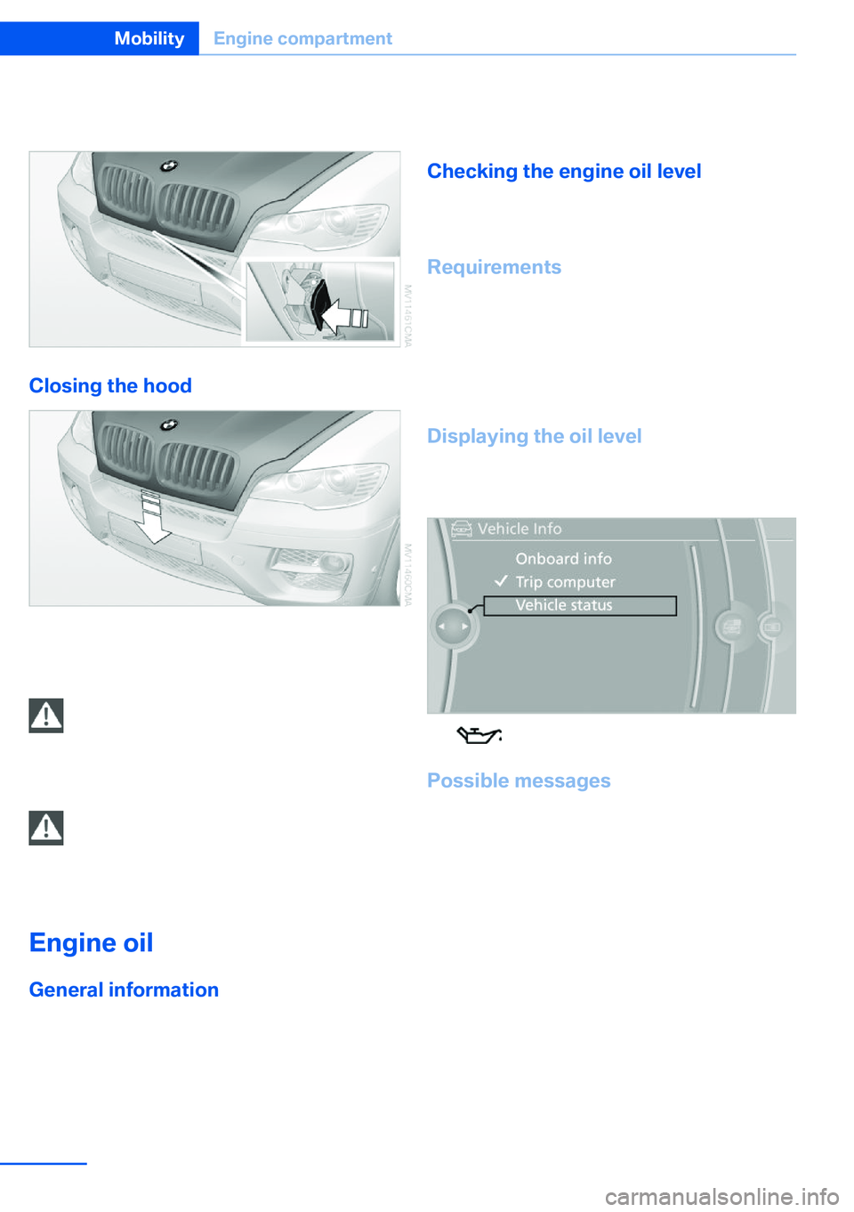 BMW X5 XDRIVE 35I SPORT ACTIVITY 2013  Owners Manual 2.Press the release handle and open the
hood.
Closing the hood
Drop the hood from a height of ap‐
prox. 16 in/40 cm. It must be clearly heard to
engage.
Hood open when driving
If you see any signs t