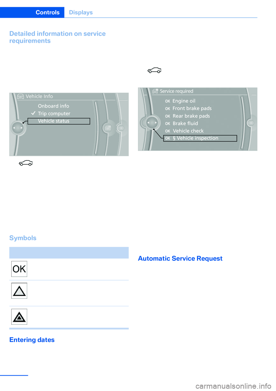 BMW X5 XDRIVE 35I SPORT ACTIVITY 2013  Owners Manual Detailed information on service
requirements
More information on the scope of service re‐
quired can be displayed on the Control Dis‐
play.1."Vehicle Info"2."Vehicle status"3.  