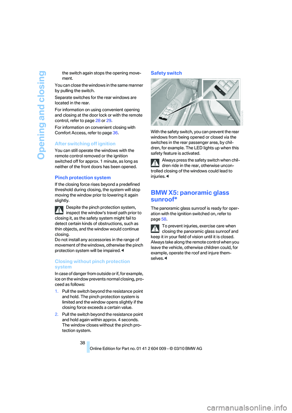 BMW X5 XDRIVE 35I SPORT ACTIVITY 2011  Owners Manual Opening and closing
38 the switch again stops the opening move-
ment.
You can close the windows in the same manner 
by pulling the switch.
Separate switches for the rear windows are 
located in the re