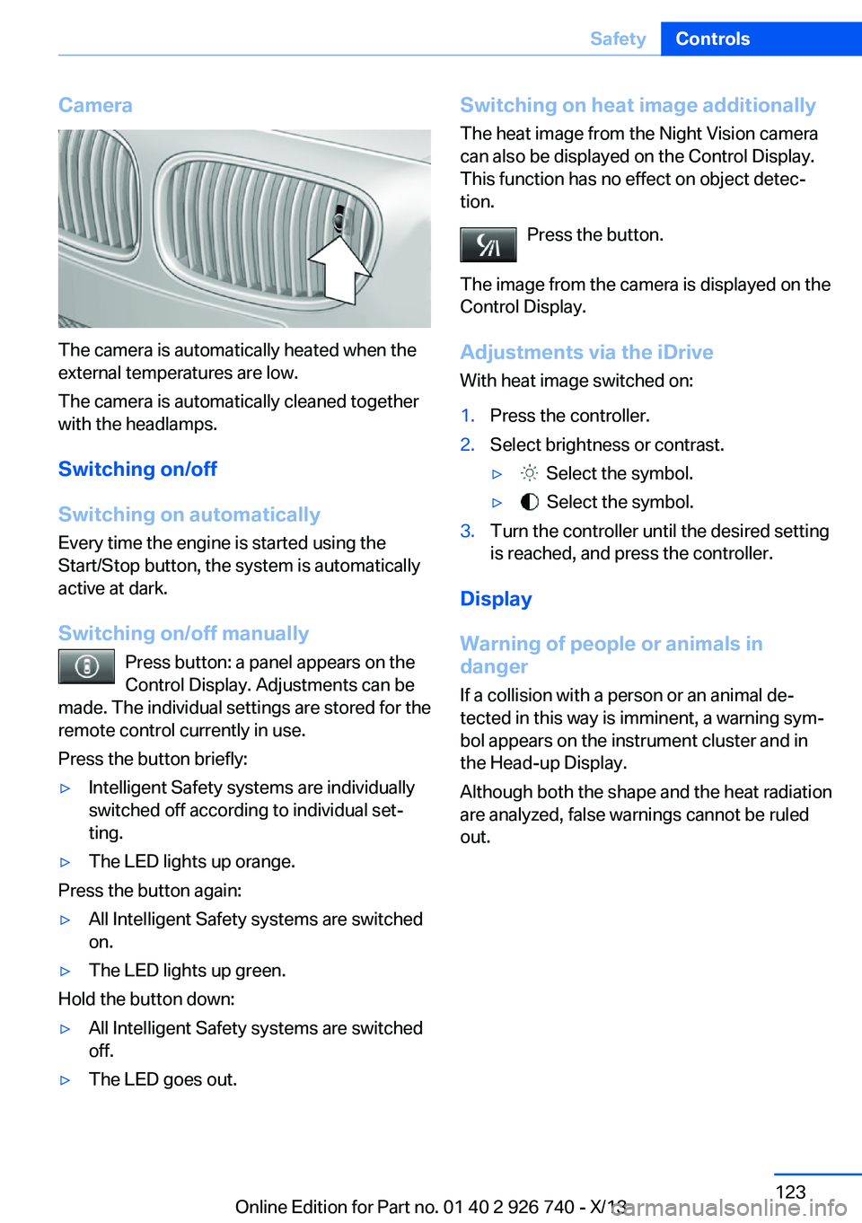 BMW X5 XDRIVE 50I 2014  Owners Manual Camera
The camera is automatically heated when the
external temperatures are low.
The camera is automatically cleaned together
with the headlamps.
Switching on/off
Switching on automatically
Every tim