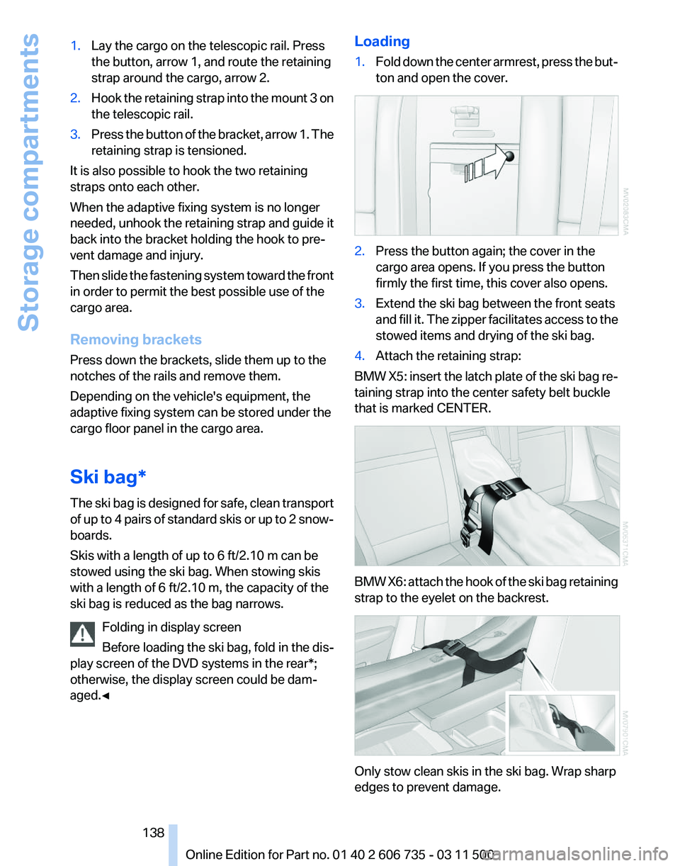 BMW X5 XDRIVE 50I 2012  Owners Manual 1.
Lay the cargo on the telescopic rail. Press
the button, arrow 1, and route the retaining
strap around the cargo, arrow 2.
2. Hook the retaining strap into the mount 3 on
the telescopic rail.
3. Pre
