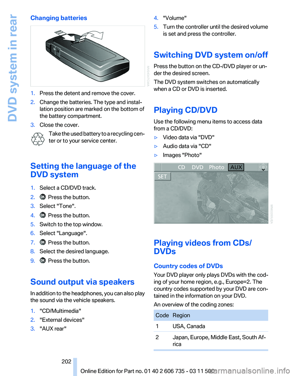 BMW X5 XDRIVE 50I 2012  Owners Manual Changing batteries
1.
Press the detent and remove the cover.
2. Change the batteries. The type and instal‐
lation position are marked on the bottom of
the battery compartment.
3. Close the cover.
Ta