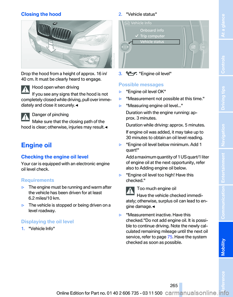BMW X5 XDRIVE 50I 2012  Owners Manual Closing the hood
Drop the hood from a height of approx. 16 in/
40 cm. It must be clearly heard to engage.
Hood open when driving
If you see any signs that the hood is not
completely 
closed while driv