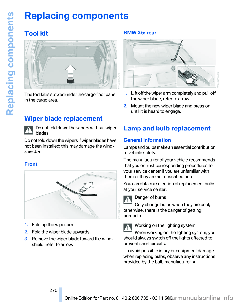 BMW X5 XDRIVE 50I 2012  Owners Manual Replacing components
Tool kit
The tool kit is stowed under the cargo floor panel
in the cargo area.
Wiper blade replacement
Do 
not fold down the wipers without wiper
blades
Do not fold down the wiper