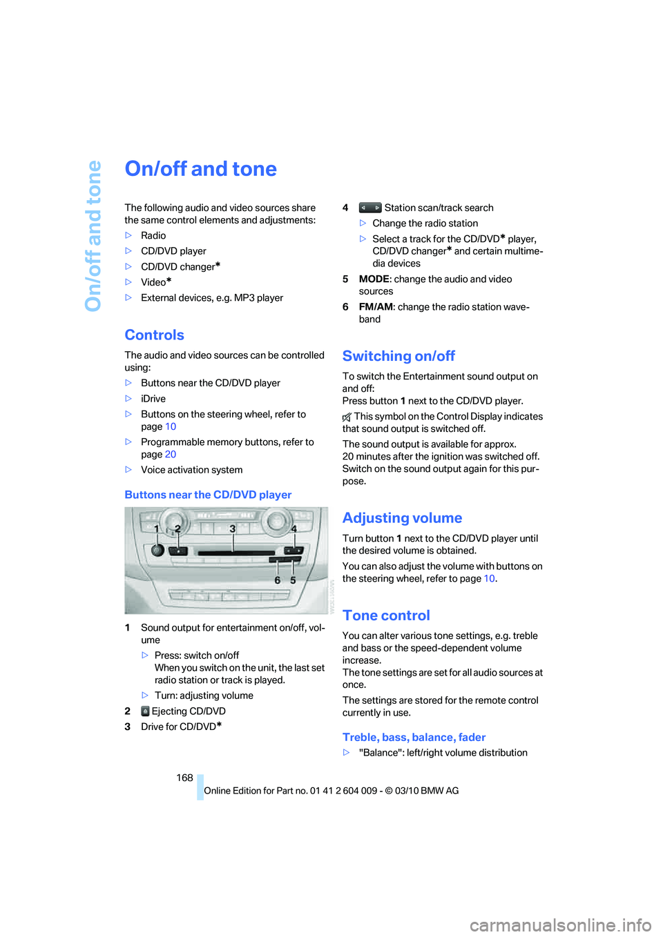 BMW X5 XDRIVE 50I 2011  Owners Manual On/off and tone
168
On/off and tone
The following audio and video sources share 
the same control elements and adjustments:
>Radio
>CD/DVD player
>CD/DVD changer
*
>Video*
>External devices, e.g. MP3 
