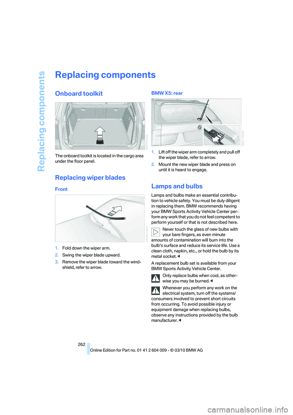 BMW X5 XDRIVE 50I 2011  Owners Manual Replacing components
262
Replacing components
Onboard toolkit
The onboard toolkit is located in the cargo area 
under the floor panel.
Replacing wiper blades
Front
1.Fold down the wiper arm.
2.Swing t