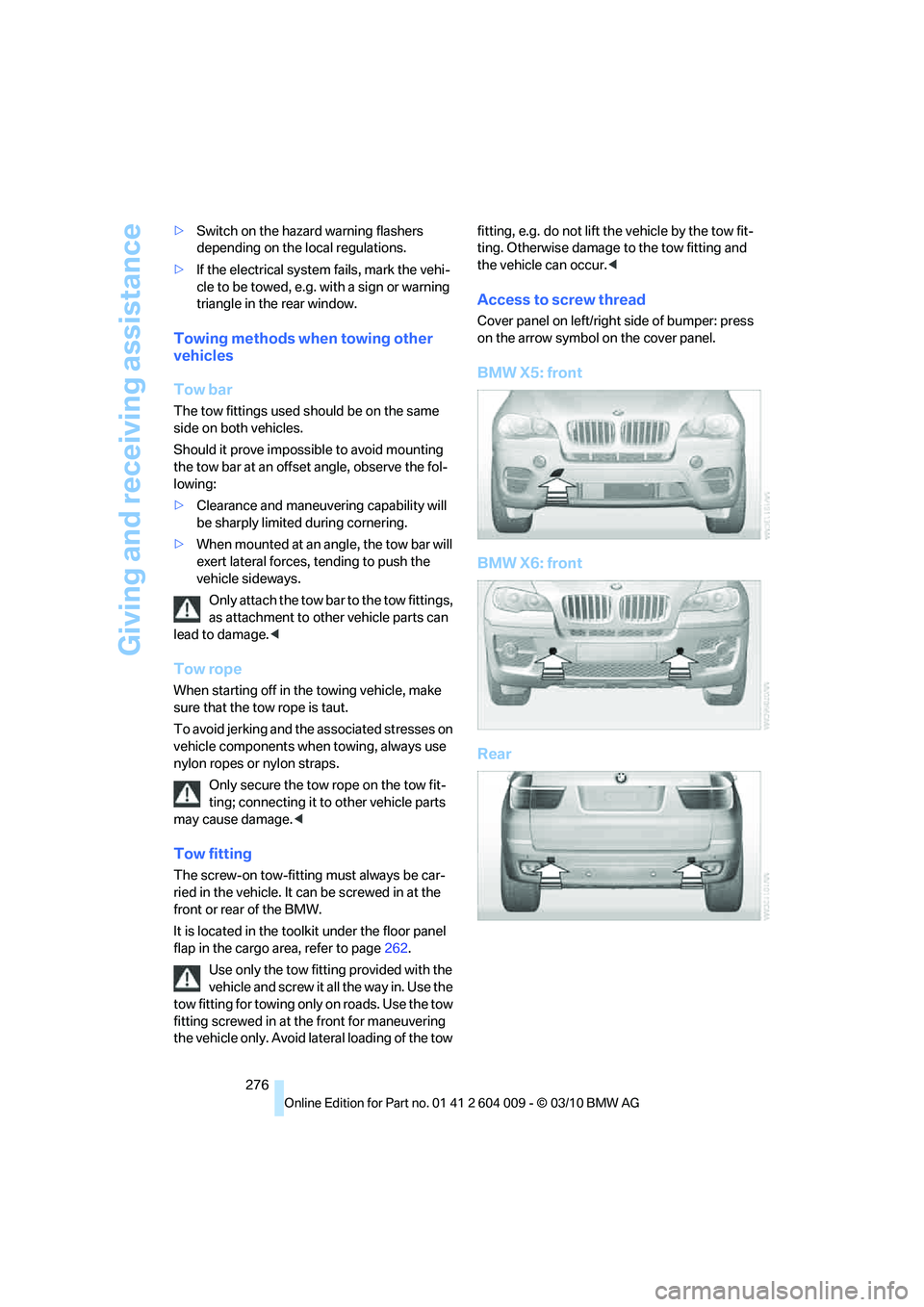 BMW X5 XDRIVE 50I 2011  Owners Manual Giving and receiving assistance
276 >Switch on the hazard warning flashers 
depending on the local regulations.
>If the electrical system fails, mark the vehi-
cle to be towed, e.g. with a sign or war
