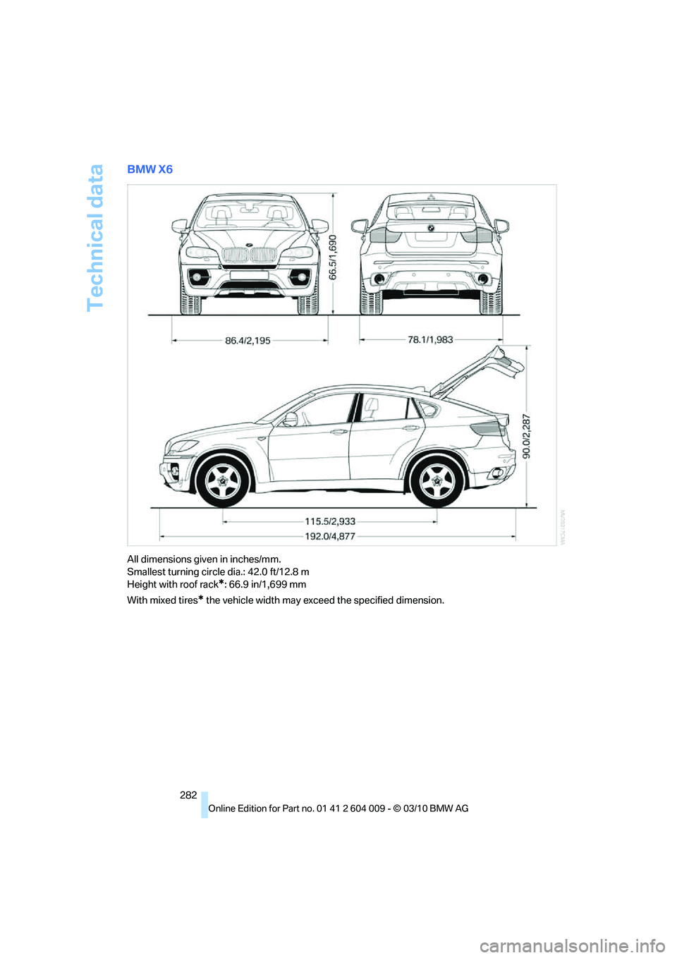 BMW X5 XDRIVE 50I 2011  Owners Manual Technical data
282
BMW X6
All dimensions given in inches/mm. 
Smallest turning circle dia.: 42.0 ft/12.8 m
Height with roof rack
*: 66.9 in/1,699 mm
With mixed tires
* the vehicle width may exceed the