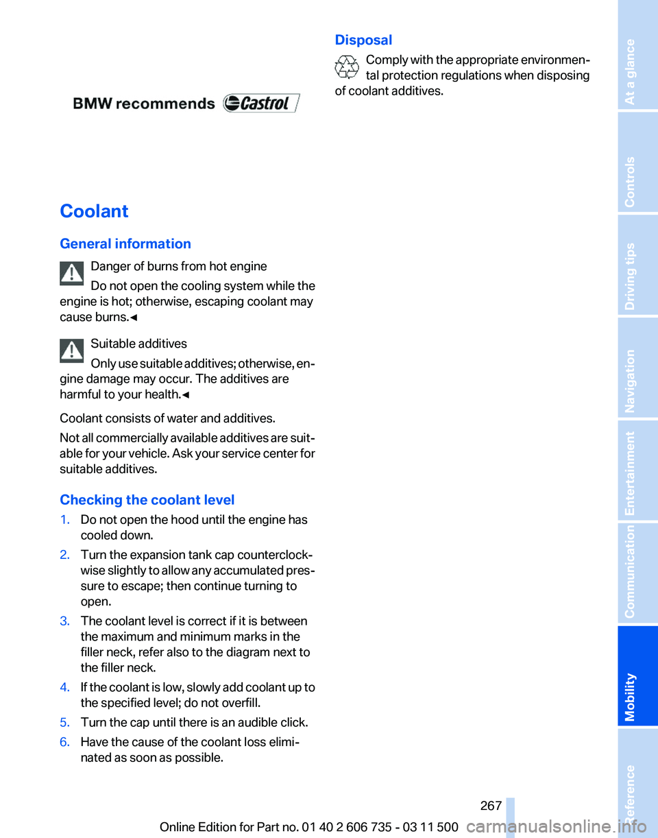 BMW X6 M 2012  Owners Manual Coolant
General information
Danger of burns from hot engine
Do not open the cooling system while the
engine is hot; otherwise, escaping coolant may
cause burns.◀
Suitable additives
Only 
use suitabl